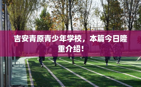 吉安青原青少年学校，本篇今日隆重介绍！