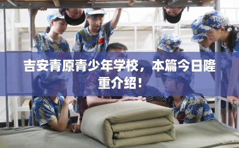 吉安青原青少年学校，本篇今日隆重介绍！
