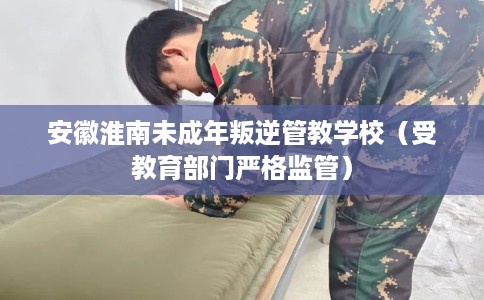 安徽淮南未成年叛逆管教学校（受教育部门严格监管）