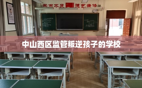 中山西区监管叛逆孩子的学校
