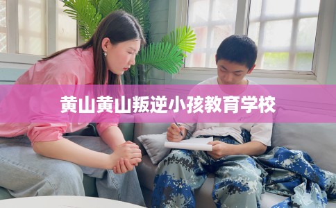 黄山黄山叛逆小孩教育学校