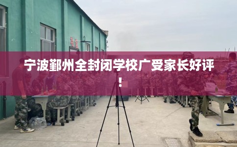 宁波鄞州全封闭学校广受家长好评！