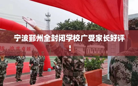 宁波鄞州全封闭学校广受家长好评！