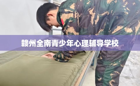 赣州全南青少年心理辅导学校