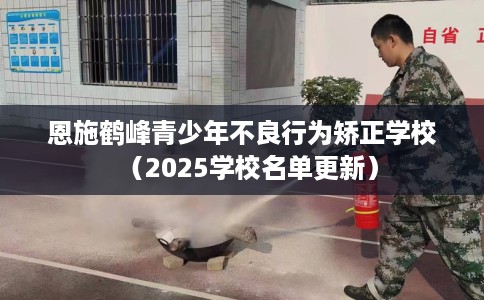 恩施鹤峰青少年不良行为矫正学校（2025学校名单更新）