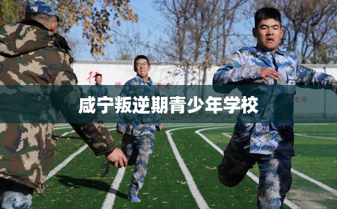 咸宁叛逆期青少年学校
