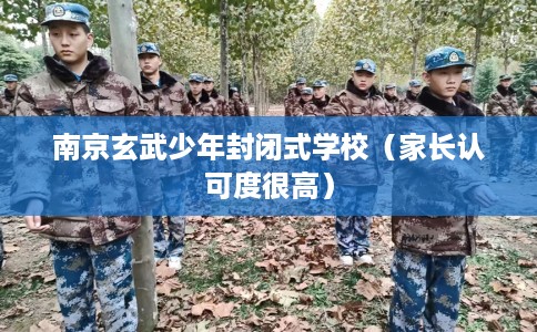 南京玄武少年封闭式学校（家长认可度很高）