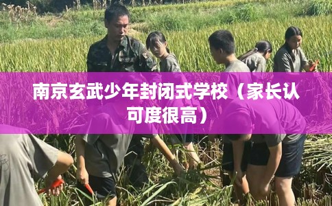 南京玄武少年封闭式学校（家长认可度很高）