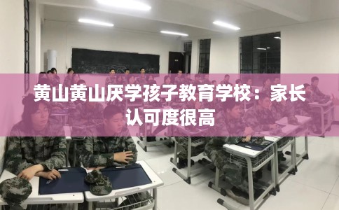 黄山黄山厌学孩子教育学校：家长认可度很高
