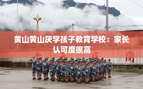黄山黄山厌学孩子教育学校：家长认可度很高