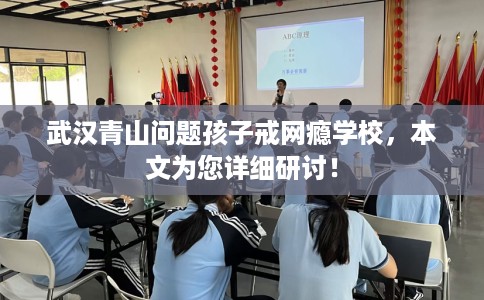 武汉青山问题孩子戒网瘾学校，本文为您详细研讨！