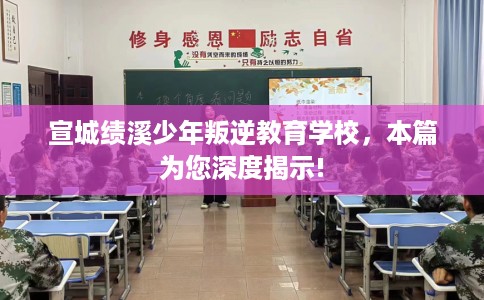 宣城绩溪少年叛逆教育学校，本篇为您深度揭示!