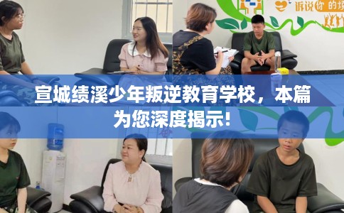 宣城绩溪少年叛逆教育学校，本篇为您深度揭示!