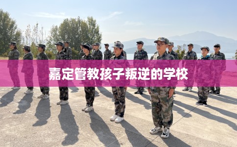 嘉定管教孩子叛逆的学校