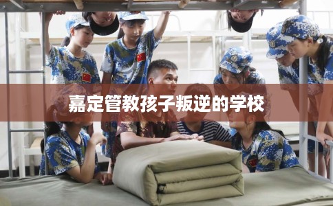 嘉定管教孩子叛逆的学校
