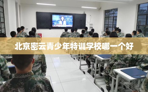 北京密云青少年特训学校哪一个好