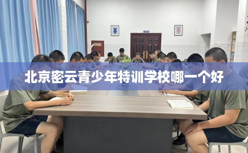 北京密云青少年特训学校哪一个好