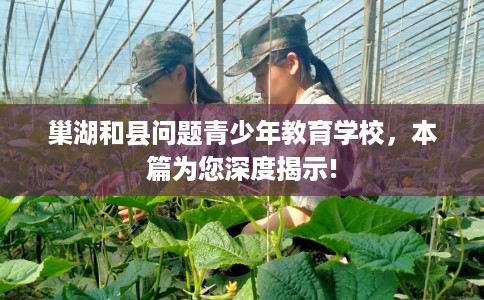 巢湖和县问题青少年教育学校，本篇为您深度揭示!