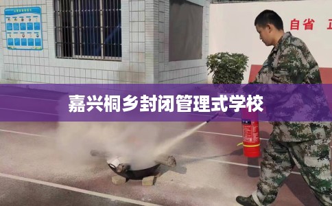 嘉兴桐乡封闭管理式学校