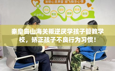 秦皇岛山海关叛逆厌学孩子管教学校，矫正孩子不良行为习惯！