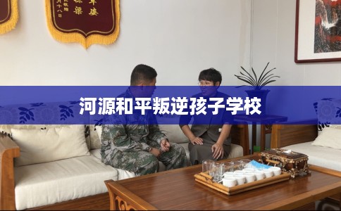 河源和平叛逆孩子学校