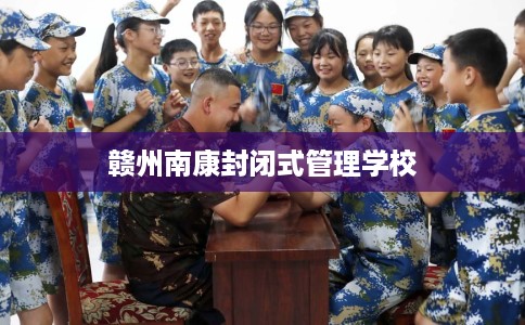 赣州南康封闭式管理学校
