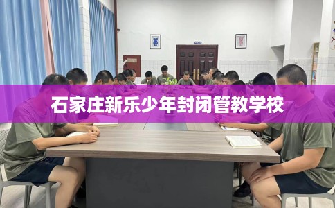 石家庄新乐少年封闭管教学校