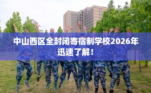 中山西区全封闭寄宿制学校2026年迅速了解！