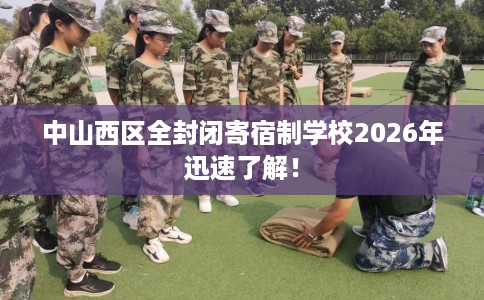 中山西区全封闭寄宿制学校2026年迅速了解！
