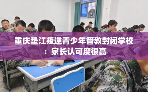 重庆垫江叛逆青少年管教封闭学校：家长认可度很高