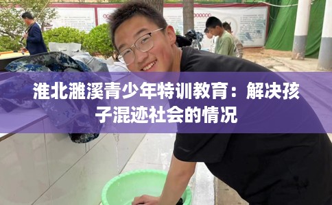淮北濉溪青少年特训教育：解决孩子混迹社会的情况