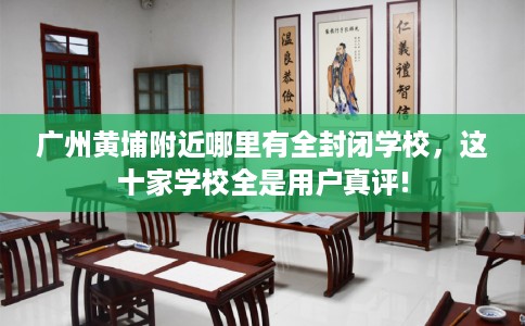 广州黄埔附近哪里有全封闭学校，这十家学校全是用户真评!