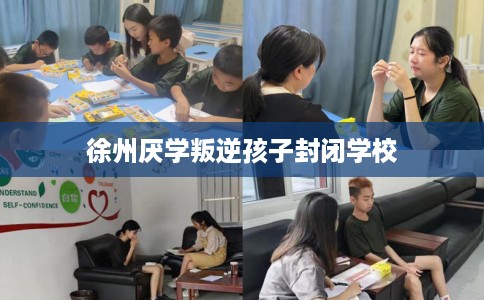 徐州厌学叛逆孩子封闭学校