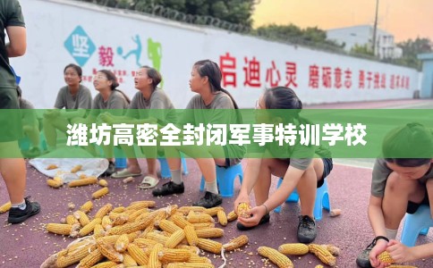 潍坊高密全封闭军事特训学校