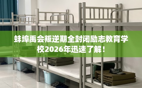 蚌埠禹会叛逆期全封闭励志教育学校2026年迅速了解！