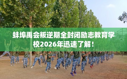 蚌埠禹会叛逆期全封闭励志教育学校2026年迅速了解！