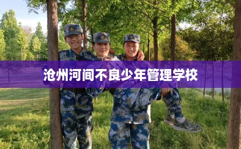 沧州河间不良少年管理学校