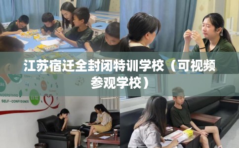 江苏宿迁全封闭特训学校（可视频参观学校）
