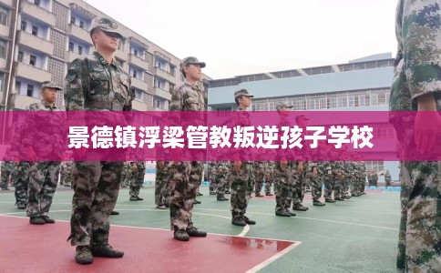 景德镇浮梁管教叛逆孩子学校