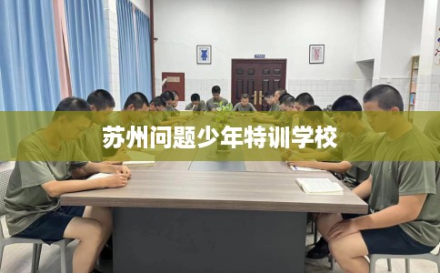 苏州问题少年特训学校