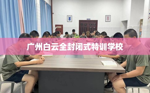 广州白云全封闭式特训学校