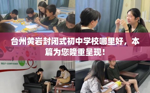 台州黄岩封闭式初中学校哪里好，本篇为您隆重呈现！