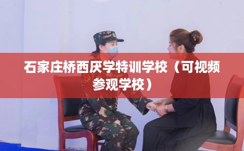 石家庄桥西厌学特训学校（可视频参观学校）