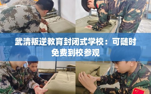 武清叛逆教育封闭式学校：可随时免费到校参观
