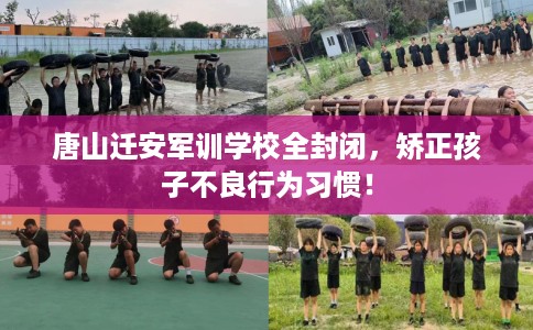 唐山迁安军训学校全封闭，矫正孩子不良行为习惯！