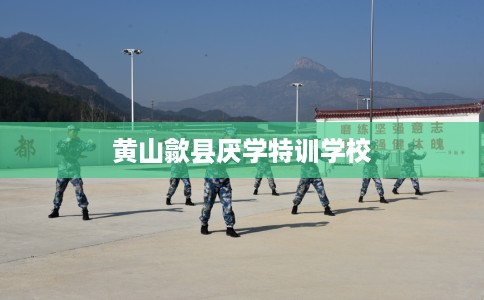 黄山歙县厌学特训学校