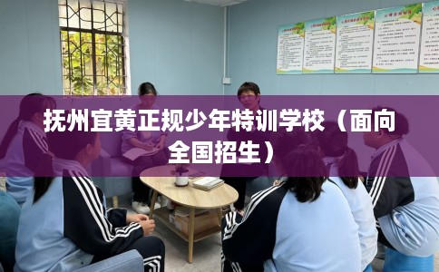 抚州宜黄正规少年特训学校（面向全国招生）