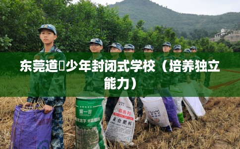 东莞道滘少年封闭式学校（培养独立能力）