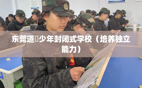 东莞道滘少年封闭式学校（培养独立能力）