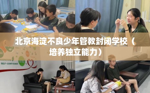 北京海淀不良少年管教封闭学校（培养独立能力）